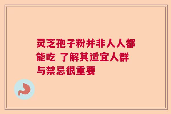 灵芝孢子粉并非人人都能吃 了解其适宜人群与禁忌很重要 灵芝孢子粉并非人人都能吃 了解其适宜人群与禁忌很重要