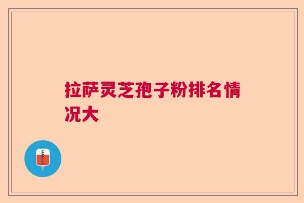 拉萨灵芝孢子粉排名情况大