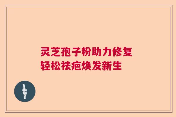 灵芝孢子粉助力修复 轻松祛疤焕发新生