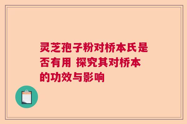 灵芝孢子粉对桥本氏是否有用 探究其对桥本的功效与影响