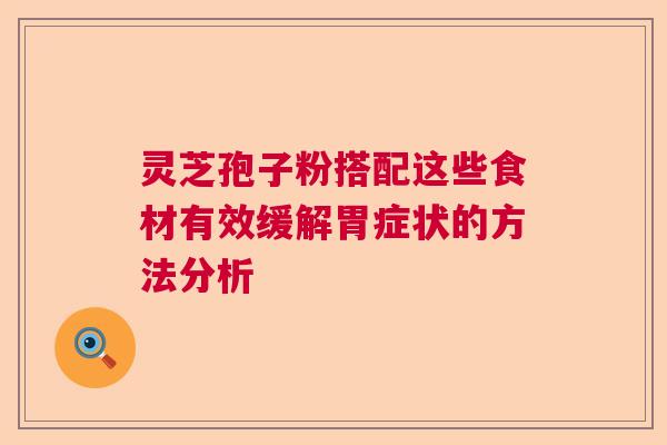 灵芝孢子粉搭配这些食材有效缓解胃症状的方法分析 灵芝孢子粉搭配这些食材有效缓解胃症状的方法分析