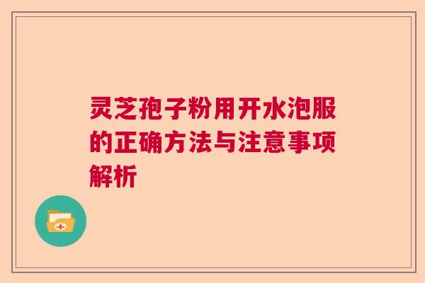 灵芝孢子粉用开水泡服的正确方法与注意事项解析 灵芝孢子粉用开水泡服的正确方法与注意事项解析