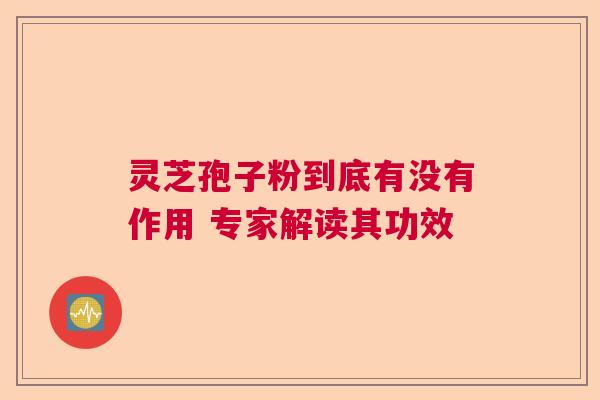 灵芝孢子粉到底有没有作用 专家解读其功效