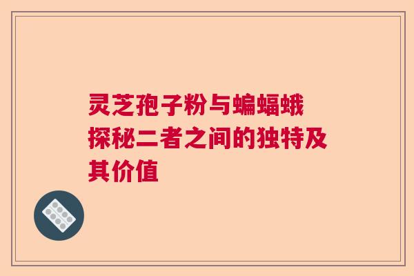灵芝孢子粉与蝙蝠蛾 探秘二者之间的独特及其价值 灵芝孢子粉与蝙蝠蛾 探秘二者之间的独特及其价值