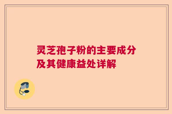 灵芝孢子粉的主要成分及其健康益处详解 灵芝孢子粉的主要成分及其健康益处详解