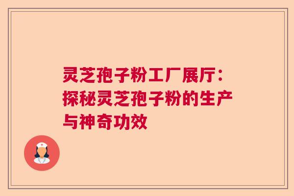 灵芝孢子粉工厂展厅:探秘灵芝孢子粉的生产与神奇功效 灵芝孢子粉工厂展厅:探秘灵芝孢子粉的生产与神奇功效