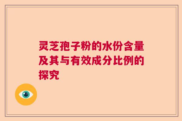 灵芝孢子粉的水份含量及其与有效成分比例的探究
