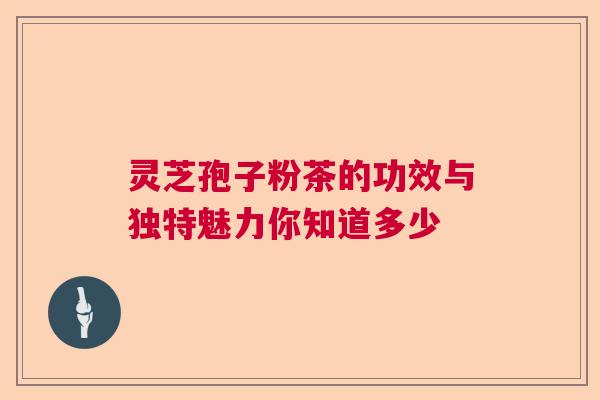 灵芝孢子粉茶的功效与独特魅力你知道多少 灵芝孢子粉茶的功效与独特魅力你知道多少