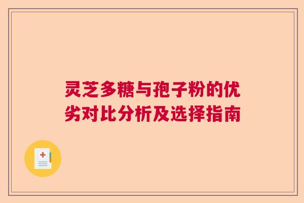 灵芝多糖与孢子粉的优劣对比分析及选择指南 灵芝多糖与孢子粉的优劣对比分析及选择指南