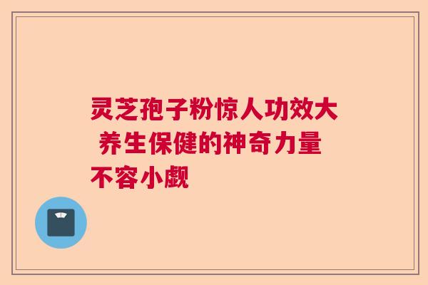 灵芝孢子粉惊人功效大 养生保健的神奇力量不容小觑 灵芝孢子粉惊人功效大 养生保健的神奇力量不容小觑