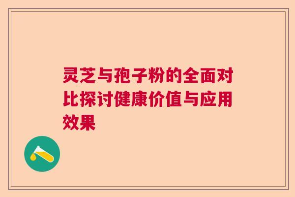 灵芝与孢子粉的全面对比探讨健康价值与应用效果 灵芝与孢子粉的全面对比探讨健康价值与应用效果