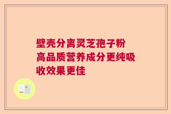 壁壳分离灵芝孢子粉 高品质营养成分更纯吸收效果更佳 壁壳分离灵芝孢子粉 高品质营养成分更纯吸收效果更佳