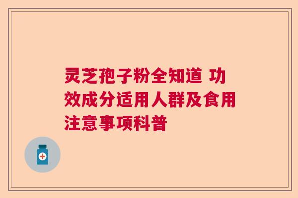 灵芝孢子粉全知道 功效成分适用人群及食用注意事项科普 灵芝孢子粉全知道 功效成分适用人群及食用注意事项科普
