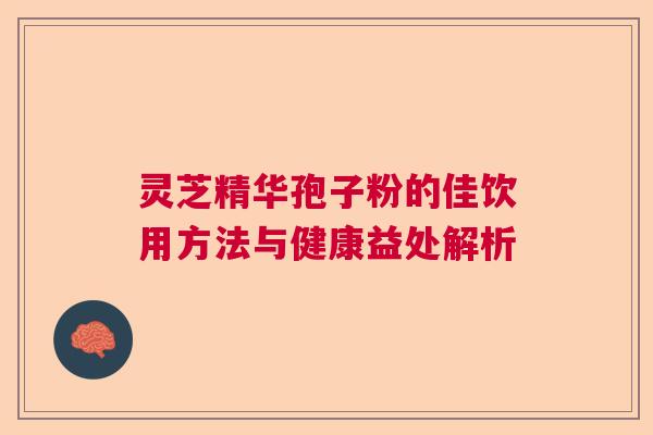 灵芝精华孢子粉的佳饮用方法与健康益处解析 灵芝精华孢子粉的佳饮用方法与健康益处解析