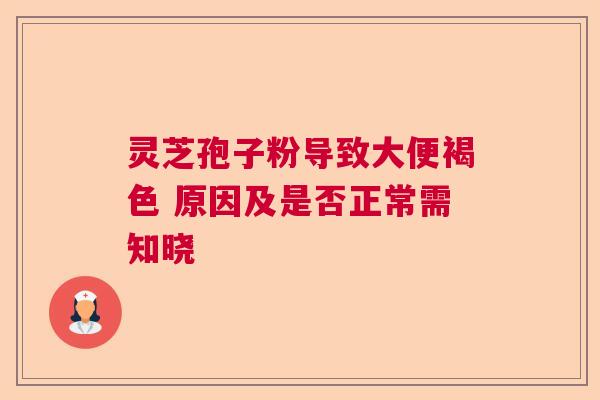 灵芝孢子粉导致大便褐色 原因及是否正常需知晓 灵芝孢子粉导致大便褐色 原因及是否正常需知晓