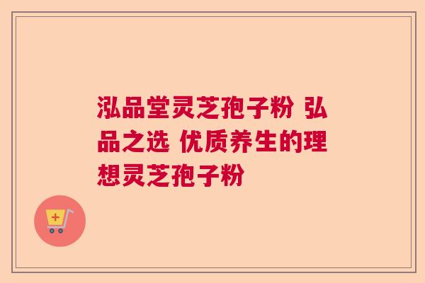 泓品堂灵芝孢子粉 弘品之选 优质养生的理想灵芝孢子粉 泓品堂灵芝孢子粉 弘品之选 优质养生的理想灵芝孢子粉
