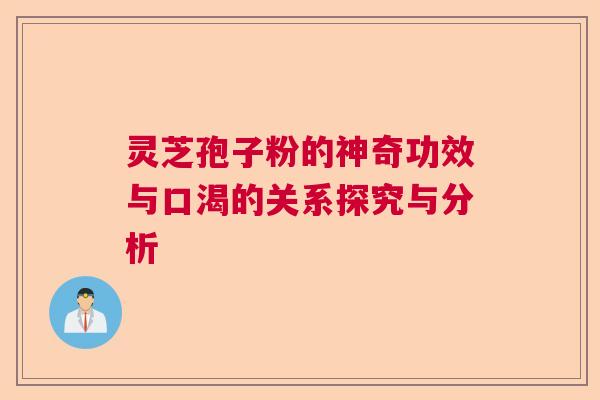 灵芝孢子粉的神奇功效与口渴的关系探究与分析 灵芝孢子粉的神奇功效与口渴的关系探究与分析