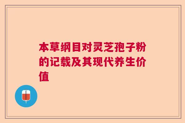 本草纲目对灵芝孢子粉的记载及其现代养生价值 本草纲目对灵芝孢子粉的记载及其现代养生价值