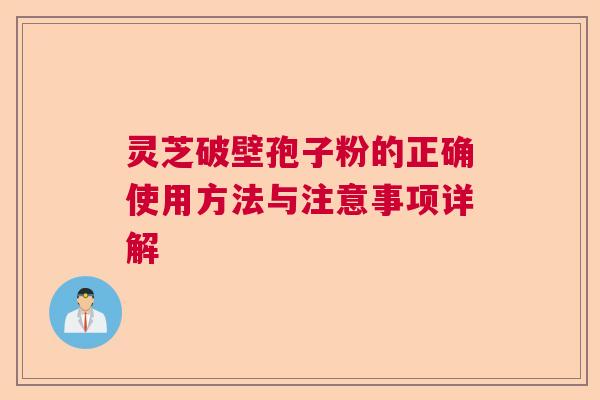 灵芝破壁孢子粉的正确使用方法与注意事项详解 灵芝破壁孢子粉的正确使用方法与注意事项详解