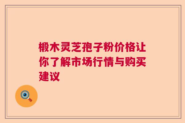 椴木灵芝孢子粉价格让你了解市场行情与购买建议 椴木灵芝孢子粉价格让你了解市场行情与购买建议