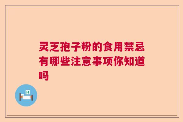 灵芝孢子粉的食用禁忌有哪些注意事项你知道吗 灵芝孢子粉的食用禁忌有哪些注意事项你知道吗