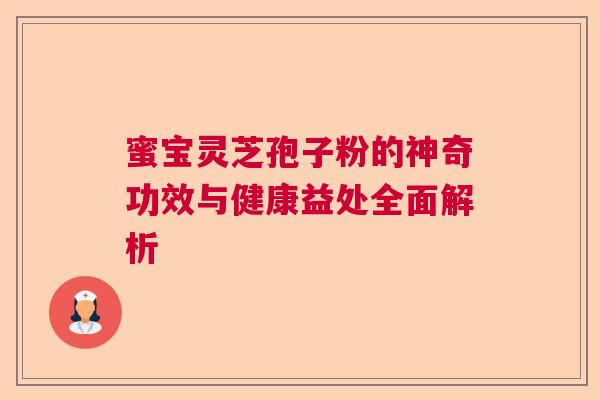 蜜宝灵芝孢子粉的神奇功效与健康益处全面解析 蜜宝灵芝孢子粉的神奇功效与健康益处全面解析