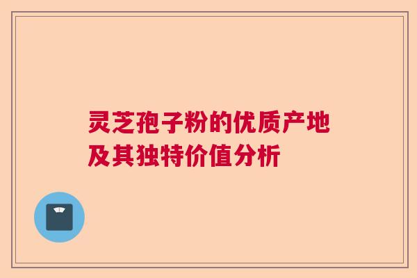 灵芝孢子粉的优质产地及其独特价值分析 灵芝孢子粉的优质产地及其独特价值分析