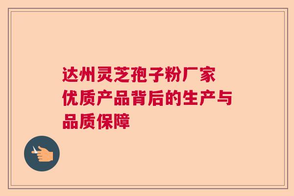 达州灵芝孢子粉厂家 优质产品背后的生产与品质保障 达州灵芝孢子粉厂家 优质产品背后的生产与品质保障
