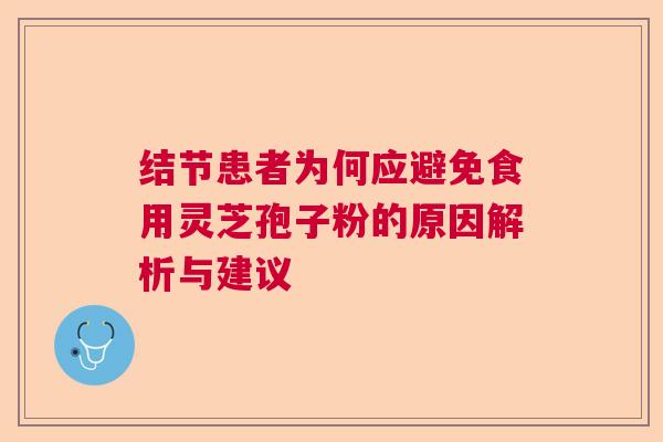 结节患者为何应避免食用灵芝孢子粉的原因解析与建议 结节患者为何应避免食用灵芝孢子粉的原因解析与建议