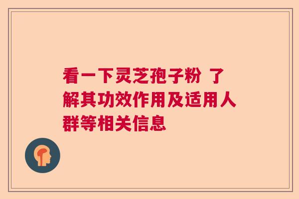 看一下灵芝孢子粉 了解其功效作用及适用人群等相关信息 看一下灵芝孢子粉 了解其功效作用及适用人群等相关信息