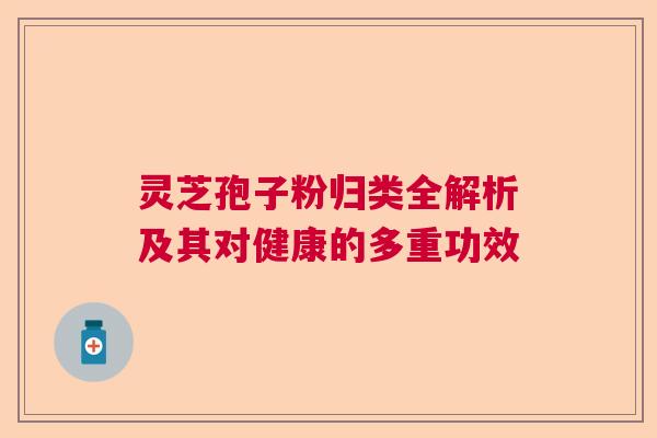灵芝孢子粉归类全解析及其对健康的多重功效 灵芝孢子粉归类全解析及其对健康的多重功效