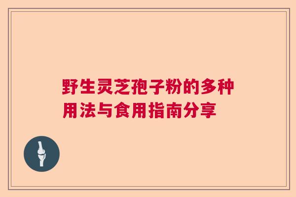 野生灵芝孢子粉的多种用法与食用指南分享 野生灵芝孢子粉的多种用法与食用指南分享