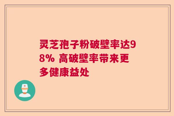 灵芝孢子粉破壁率达98% 高破壁率带来更多健康益处 灵芝孢子粉破壁率达98% 高破壁率带来更多健康益处
