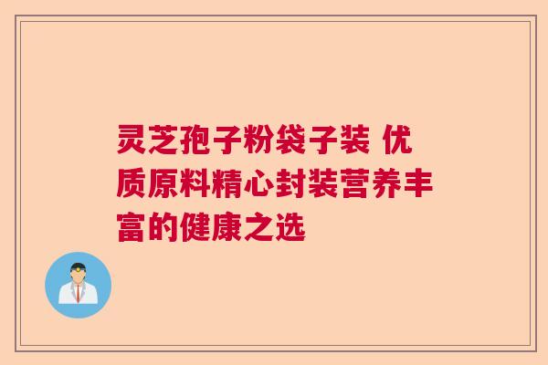 灵芝孢子粉袋子装 优质原料精心封装营养丰富的健康之选 灵芝孢子粉袋子装 优质原料精心封装营养丰富的健康之选