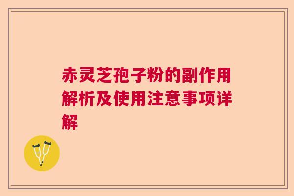 赤灵芝孢子粉的副作用解析及使用注意事项详解 赤灵芝孢子粉的副作用解析及使用注意事项详解