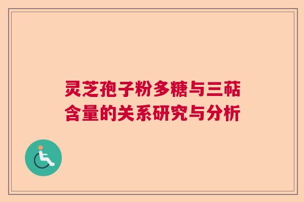 灵芝孢子粉多糖与三萜含量的关系研究与分析 灵芝孢子粉多糖与三萜含量的关系研究与分析