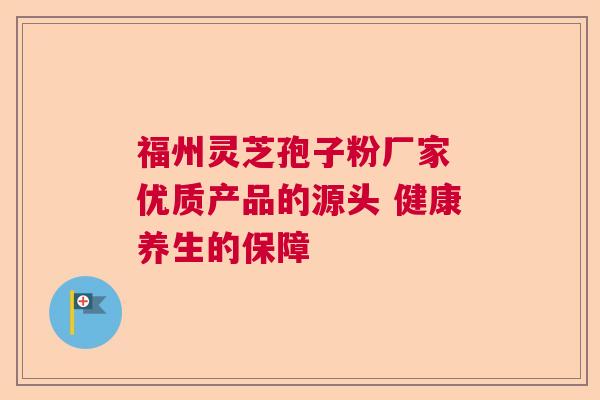 福州灵芝孢子粉厂家 优质产品的源头 健康养生的保障 福州灵芝孢子粉厂家 优质产品的源头 健康养生的保障