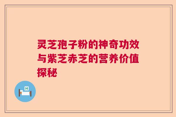 灵芝孢子粉的神奇功效与紫芝赤芝的营养价值探秘 灵芝孢子粉的神奇功效与紫芝赤芝的营养价值探秘
