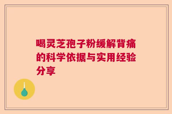 喝灵芝孢子粉缓解背痛的科学依据与实用经验分享 喝灵芝孢子粉缓解背痛的科学依据与实用经验分享