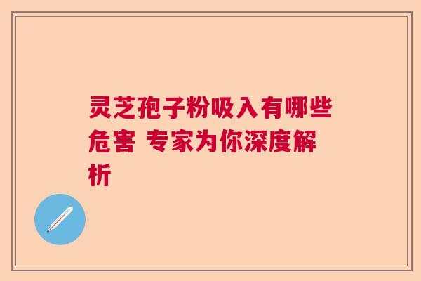 灵芝孢子粉吸入有哪些危害 专家为你深度解析 灵芝孢子粉吸入有哪些危害 专家为你深度解析