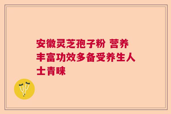 安徽灵芝孢子粉 营养丰富功效多备受养生人士青睐 安徽灵芝孢子粉 营养丰富功效多备受养生人士青睐