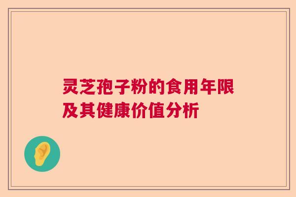 灵芝孢子粉的食用年限及其健康价值分析 灵芝孢子粉的食用年限及其健康价值分析