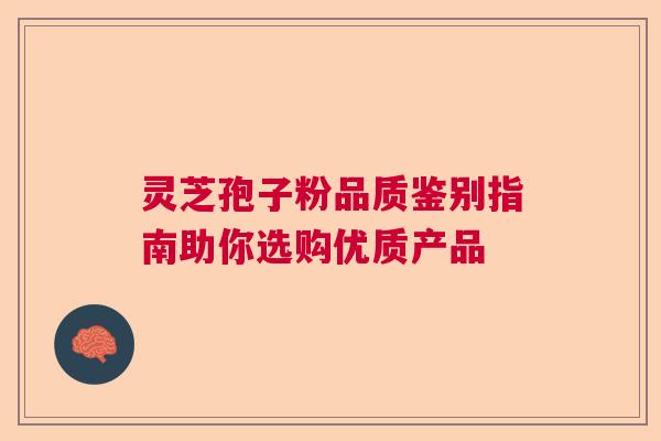 灵芝孢子粉品质鉴别指南助你选购优质产品 灵芝孢子粉品质鉴别指南助你选购优质产品