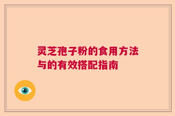 灵芝孢子粉的食用方法与的有效搭配指南 灵芝孢子粉的食用方法与的有效搭配指南
