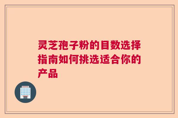 灵芝孢子粉的目数选择指南如何挑选适合你的产品 灵芝孢子粉的目数选择指南如何挑选适合你的产品