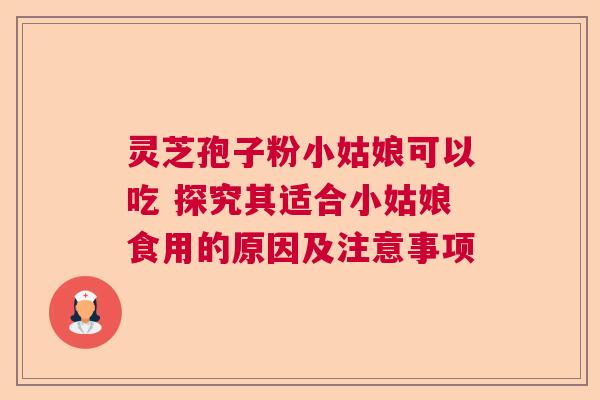 灵芝孢子粉小姑娘可以吃 探究其适合小姑娘食用的原因及注意事项 灵芝孢子粉小姑娘可以吃 探究其适合小姑娘食用的原因及注意事项