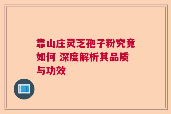 靠山庄灵芝孢子粉究竟如何 深度解析其品质与功效 靠山庄灵芝孢子粉究竟如何 深度解析其品质与功效
