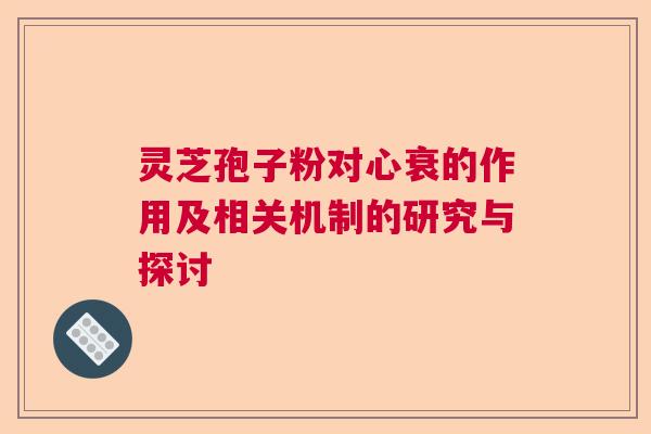 灵芝孢子粉对心衰的作用及相关机制的研究与探讨 灵芝孢子粉对心衰的作用及相关机制的研究与探讨