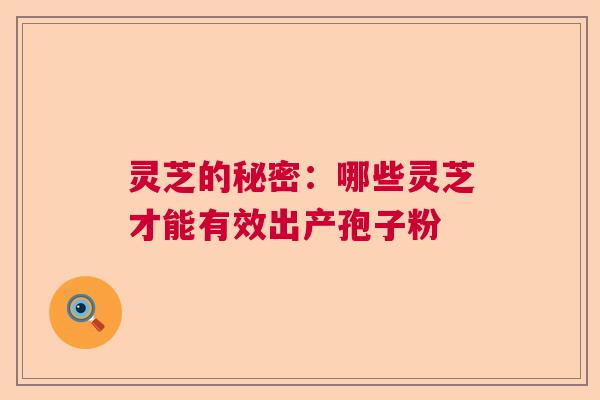 灵芝的秘密:哪些灵芝才能有效出产孢子粉 灵芝的秘密:哪些灵芝才能有效出产孢子粉