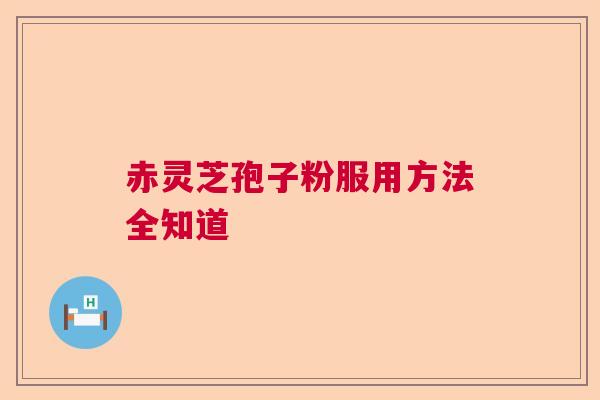 赤灵芝孢子粉服用方法全知道